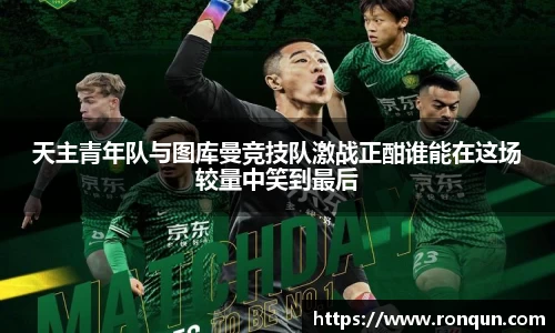 天主青年队与图库曼竞技队激战正酣谁能在这场较量中笑到最后